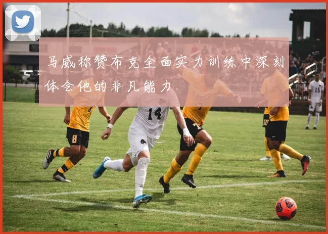 马威称赞布克全面实力训练中深刻体会他的非凡能力