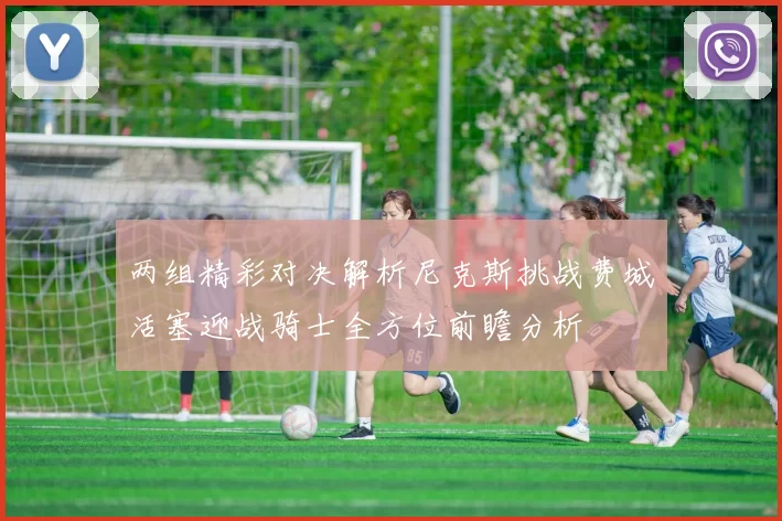 两组精彩对决解析尼克斯挑战费城活塞迎战骑士全方位前瞻分析