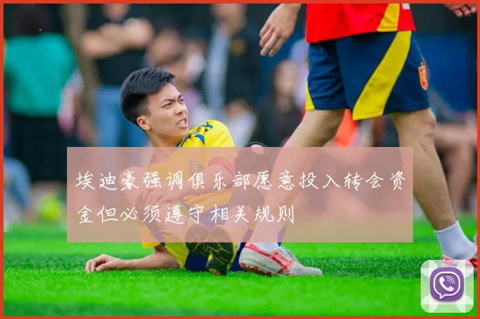 埃迪豪强调俱乐部愿意投入转会资金但必须遵守相关规则