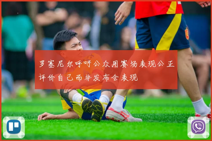 罗塞尼尔呼吁公众用赛场表现公正评价自己而非发布会表现