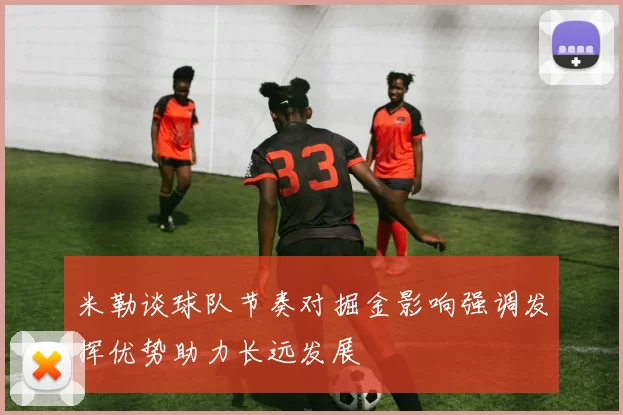 米勒谈球队节奏对掘金影响强调发挥优势助力长远发展