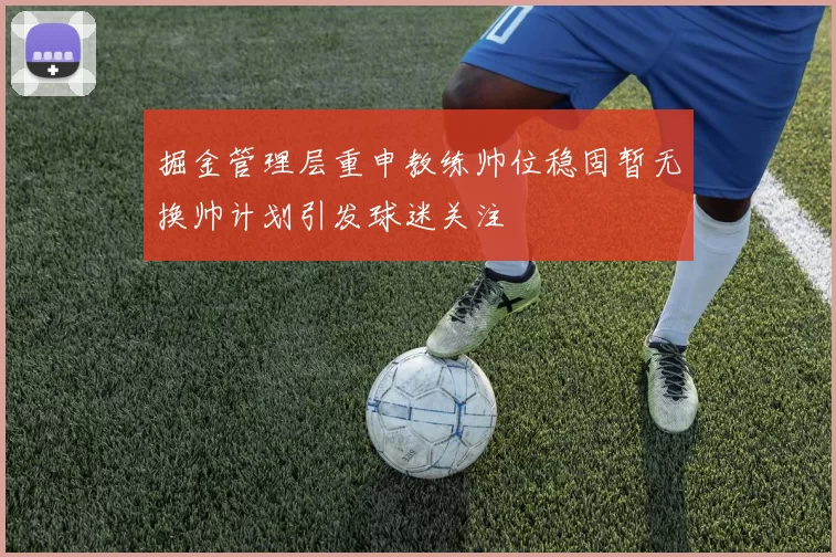 掘金管理层重申教练帅位稳固暂无换帅计划引发球迷关注